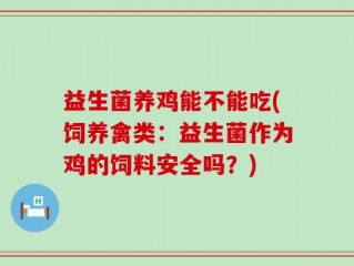 益生菌养鸡能不能吃(饲养禽类：益生菌作为鸡的饲料安全吗？)