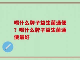 喝什么牌子益生菌通便？喝什么牌子益生菌通便最好