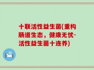 十联活性益生菌(重构肠道生态，健康无忧-活性益生菌十连养)
