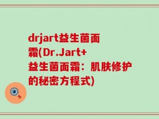 drjart益生菌面霜(Dr.Jart+益生菌面霜：肌肤修护的秘密方程式)
