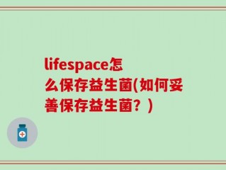 lifespace怎么保存益生菌(如何妥善保存益生菌？)