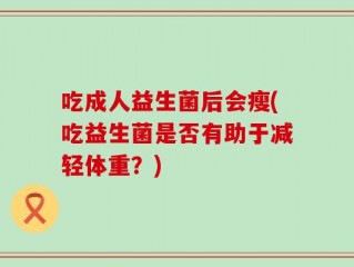 吃成人益生菌后会瘦(吃益生菌是否有助于减轻体重？)