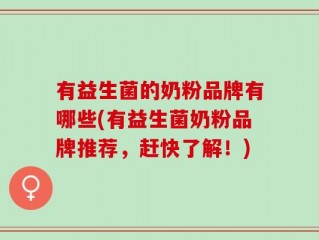 有益生菌的奶粉品牌有哪些(有益生菌奶粉品牌推荐，赶快了解！)
