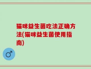 猫咪益生菌吃法正确方法(猫咪益生菌使用指南)