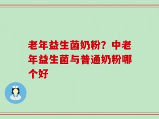 老年益生菌奶粉？中老年益生菌与普通奶粉哪个好