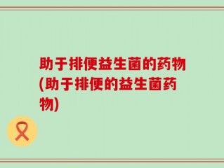 助于排便益生菌的药物(助于排便的益生菌药物)