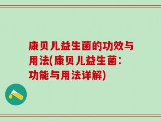 康贝儿益生菌的功效与用法(康贝儿益生菌：功能与用法详解)