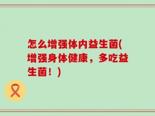怎么增强体内益生菌(增强身体健康，多吃益生菌！)