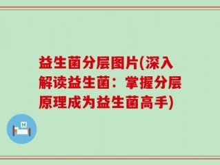 益生菌分层图片(深入解读益生菌：掌握分层原理成为益生菌高手)
