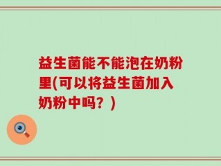 益生菌能不能泡在奶粉里(可以将益生菌加入奶粉中吗？)