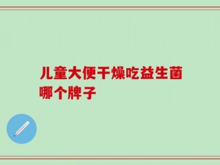 儿童大便干燥吃益生菌哪个牌子