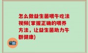 怎么做益生菌喂牛吃法视频(掌握正确的喂养方法，让益生菌助力牛群健康)