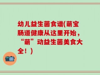 幼儿益生菌食谱(萌宝肠道健康从这里开始，“萌”动益生菌美食大全！)