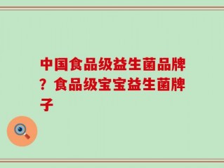 中国食品级益生菌品牌？食品级宝宝益生菌牌子