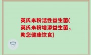 英氏米粉活性益生菌(英氏米粉增添益生菌，助您健康饮食)