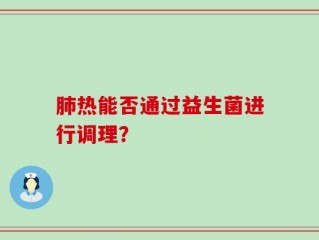 肺热能否通过益生菌进行调理？