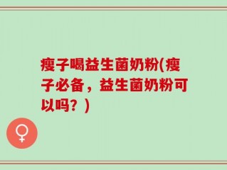 瘦子喝益生菌奶粉(瘦子必备，益生菌奶粉可以吗？)
