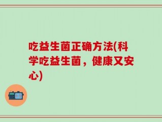 吃益生菌正确方法(科学吃益生菌，健康又安心)