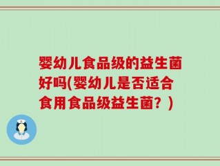 婴幼儿食品级的益生菌好吗(婴幼儿是否适合食用食品级益生菌？)