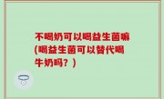 不喝奶可以喝益生菌嘛(喝益生菌可以替代喝牛奶吗？)