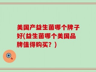 美国产益生菌哪个牌子好(益生菌哪个美国品牌值得购买？)