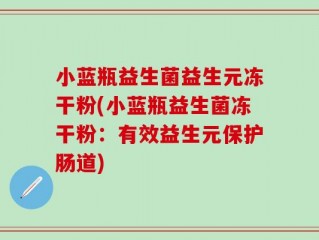小蓝瓶益生菌益生元冻干粉(小蓝瓶益生菌冻干粉：有效益生元保护肠道)