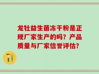 龙牡益生菌冻干粉是正规厂家生产的吗？产品质量与厂家信誉评估？