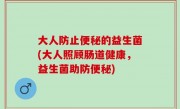 大人防止便秘的益生菌(大人照顾肠道健康，益生菌助防便秘)