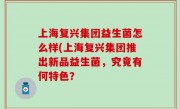 上海复兴集团益生菌怎么样(上海复兴集团推出新品益生菌，究竟有何特色？