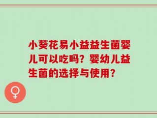 小葵花易小益益生菌婴儿可以吃吗？婴幼儿益生菌的选择与使用？