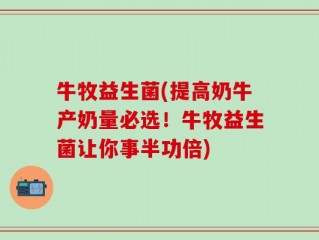 牛牧益生菌(提高奶牛产奶量必选！牛牧益生菌让你事半功倍)