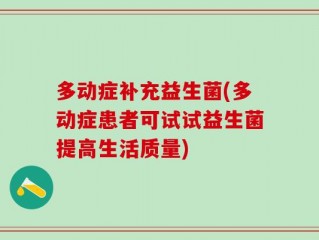 多动症补充益生菌(多动症患者可试试益生菌提高生活质量)