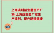 上海滴剂益生菌生产厂家(上海益生菌厂家生产滴剂，提升肠道健康)