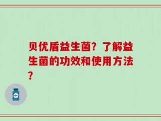 贝优盾益生菌？了解益生菌的功效和使用方法？
