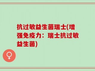 抗过敏益生菌瑞士(增强免疫力：瑞士抗过敏益生菌)