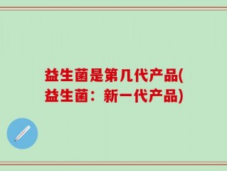 益生菌是第几代产品(益生菌：新一代产品)
