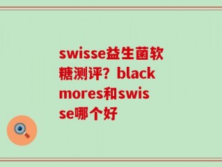 swisse益生菌软糖测评？black mores和swisse哪个好