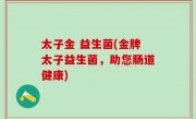 太子金 益生菌(金牌太子益生菌，助您肠道健康)