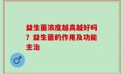 益生菌浓度越高越好吗？益生菌的作用及功能主治