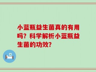 小蓝瓶益生菌真的有用吗？科学解析小蓝瓶益生菌的功效？