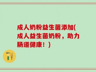 成人奶粉益生菌添加(成人益生菌奶粉，助力肠道健康！)