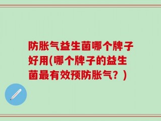 防胀气益生菌哪个牌子好用(哪个牌子的益生菌最有效预防胀气？)