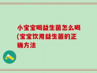 小宝宝喝益生菌怎么喝(宝宝饮用益生菌的正确方法