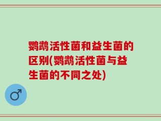 鹦鹉活性菌和益生菌的区别(鹦鹉活性菌与益生菌的不同之处)