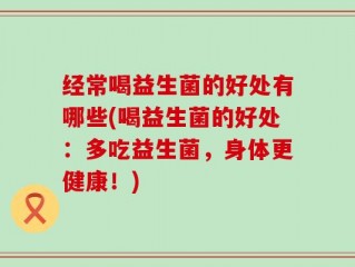 经常喝益生菌的好处有哪些(喝益生菌的好处：多吃益生菌，身体更健康！)