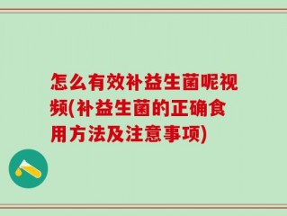 怎么有效补益生菌呢视频(补益生菌的正确食用方法及注意事项)