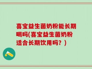 喜宝益生菌奶粉能长期喝吗(喜宝益生菌奶粉适合长期饮用吗？)