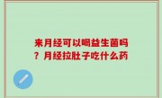 来月经可以喝益生菌吗？月经拉肚子吃什么药