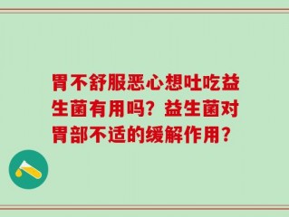 胃不舒服恶心想吐吃益生菌有用吗？益生菌对胃部不适的缓解作用？