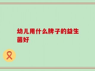 幼儿用什么牌子的益生菌好